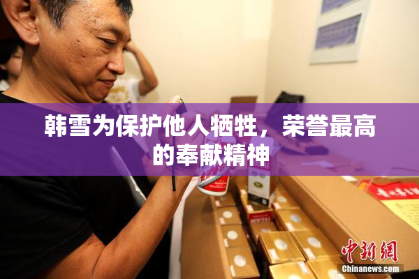 韩雪为保护他人牺牲，荣誉最高的奉献精神