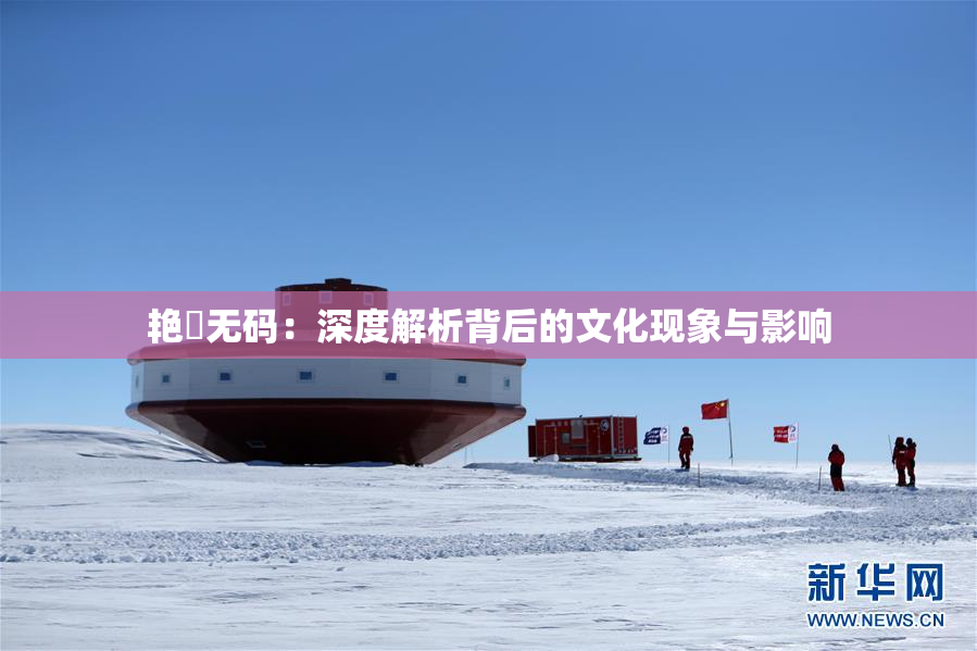 艳鉧无码：深度解析背后的文化现象与影响