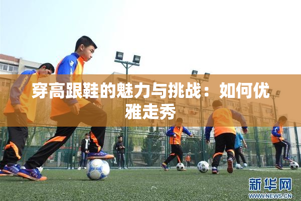 穿高跟鞋的魅力与挑战：如何优雅走秀