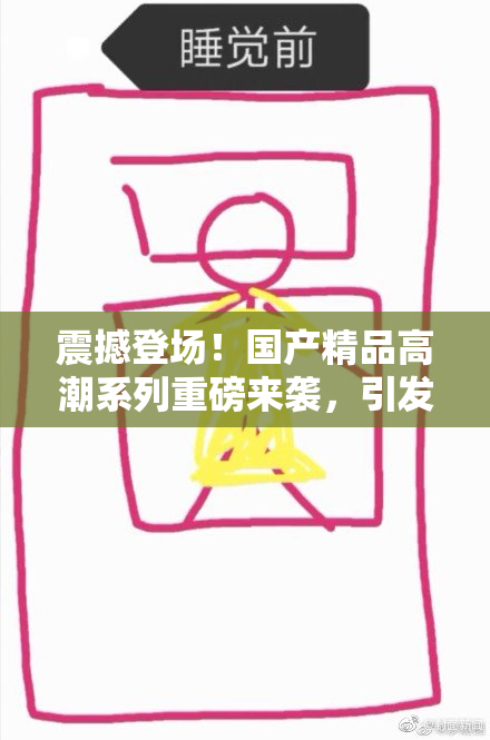 震撼登场！国产精品高潮系列重磅来袭，引发热议