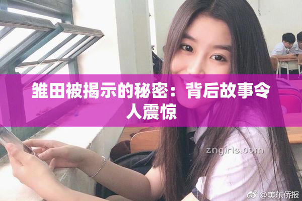 雏田被揭示的秘密：背后故事令人震惊