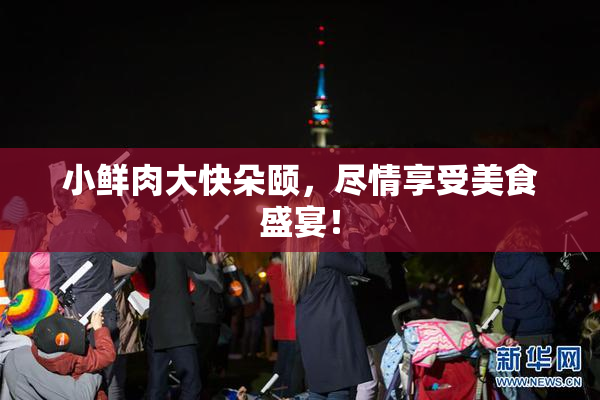 小鲜肉大快朵颐，尽情享受美食盛宴！