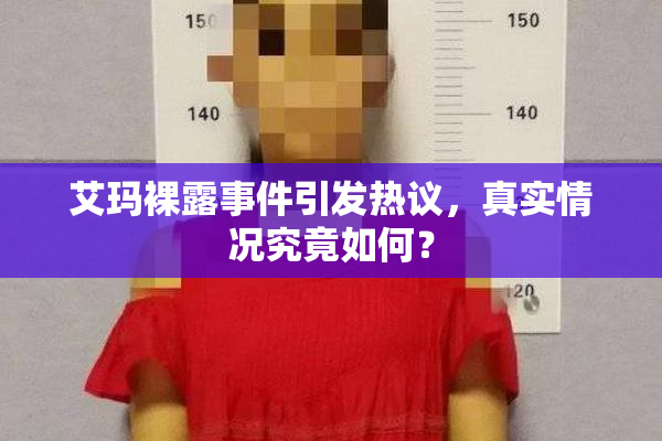 艾玛裸露事件引发热议，真实情况究竟如何？