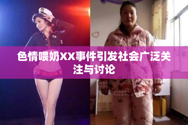色情喂奶XX事件引发社会广泛关注与讨论