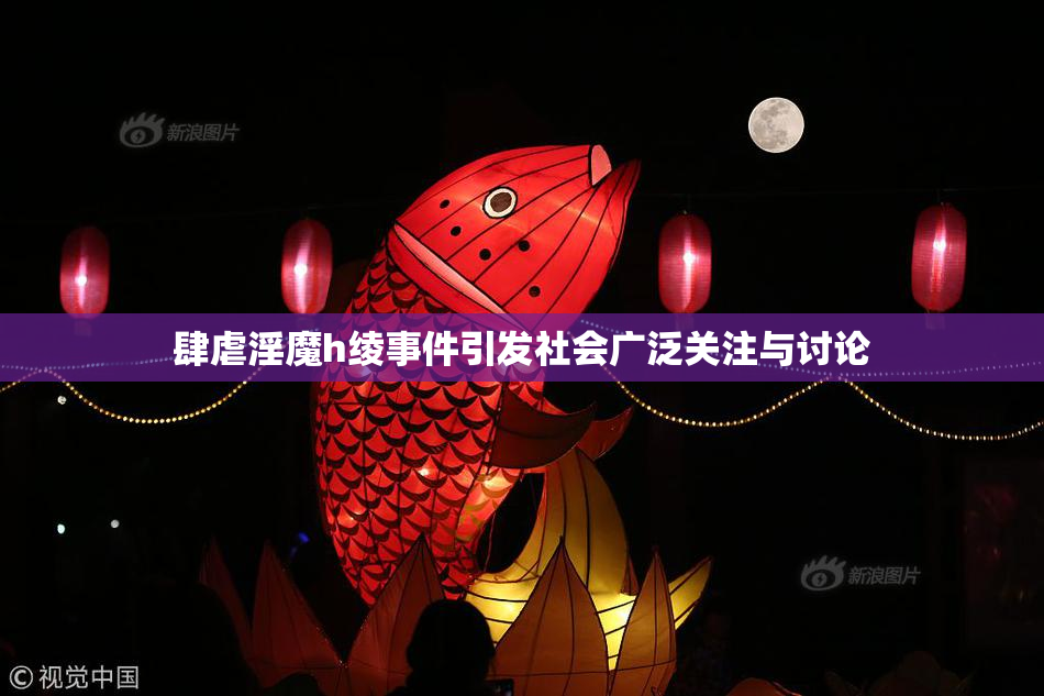 肆虐淫魔h绫事件引发社会广泛关注与讨论