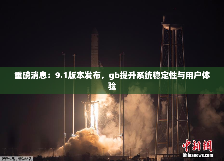 重磅消息：9.1版本发布，gb提升系统稳定性与用户体验