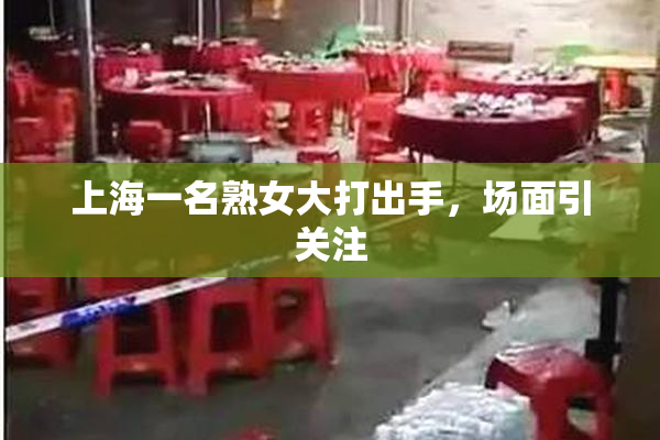 上海一名熟女大打出手，场面引关注