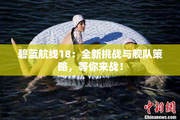 碧蓝航线18：全新挑战与舰队策略，等你来战！