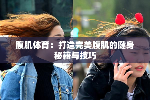 腹肌体育：打造完美腹肌的健身秘籍与技巧