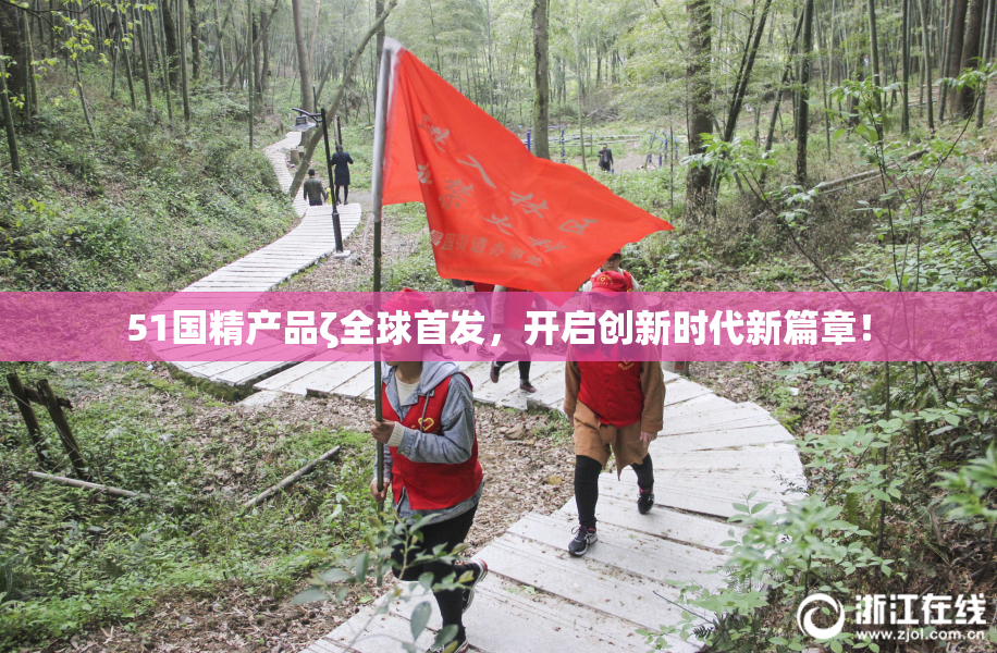 51国精产品ζ全球首发，开启创新时代新篇章！