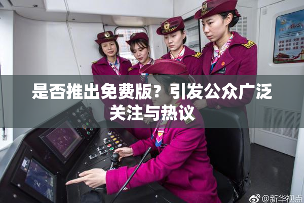 是否推出免费版？引发公众广泛关注与热议