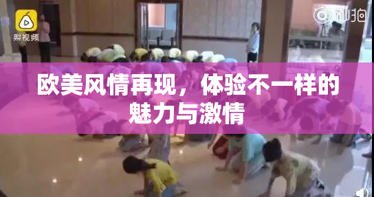 欧美风情再现，体验不一样的魅力与激情