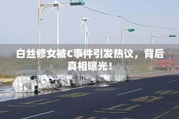白丝修女被C事件引发热议，背后真相曝光！