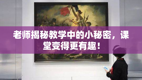 老师揭秘教学中的小秘密，课堂变得更有趣！