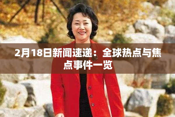 2月18日新闻速递：全球热点与焦点事件一览
