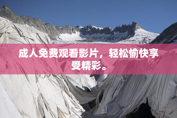 成人免费观看影片，轻松愉快享受精彩。