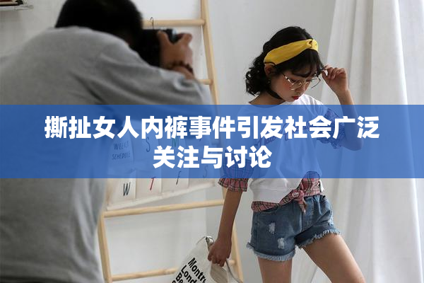 撕扯女人内裤事件引发社会广泛关注与讨论