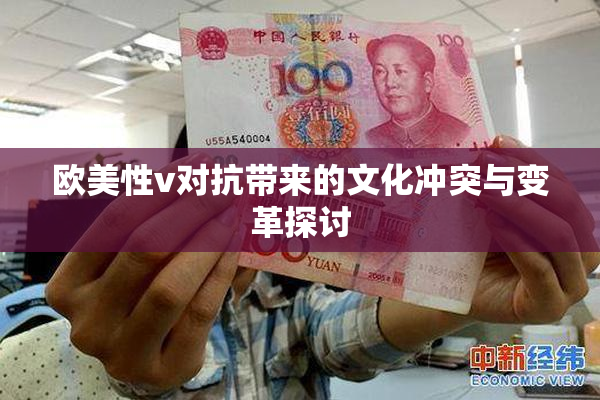欧美性v对抗带来的文化冲突与变革探讨