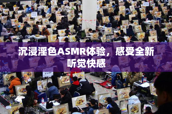 沉浸淫色ASMR体验，感受全新听觉快感