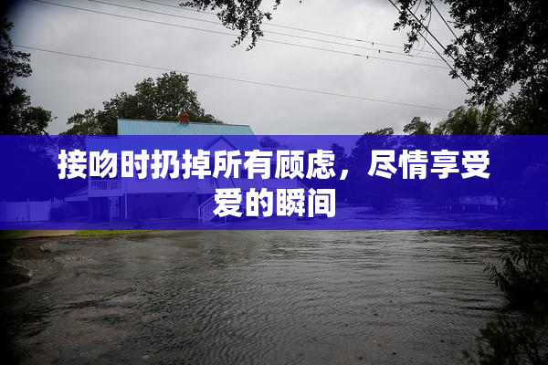 接吻时扔掉所有顾虑，尽情享受爱的瞬间