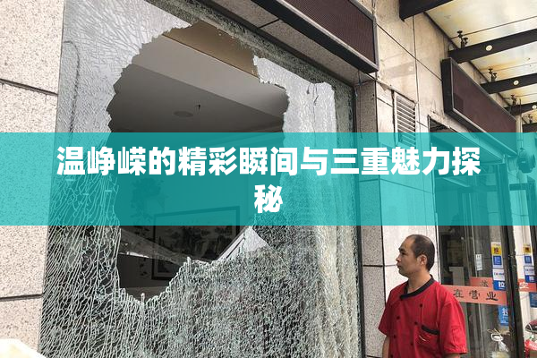 温峥嵘的精彩瞬间与三重魅力探秘
