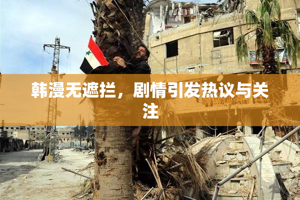 韩漫无遮拦，剧情引发热议与关注