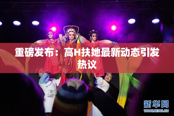 重磅发布：高H扶她最新动态引发热议