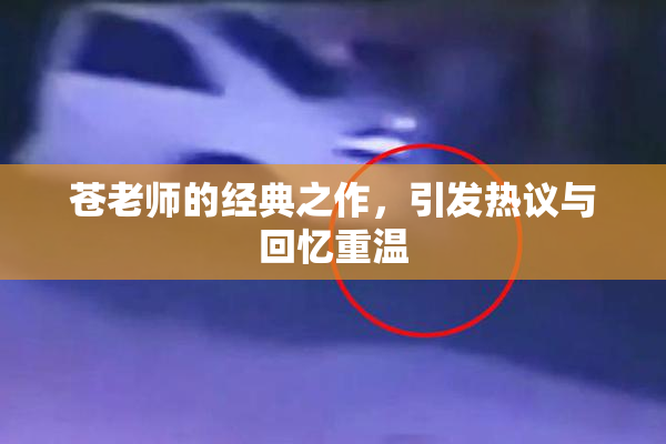 苍老师的经典之作，引发热议与回忆重温