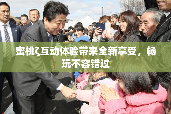 蜜桃ζ互动体验带来全新享受，畅玩不容错过