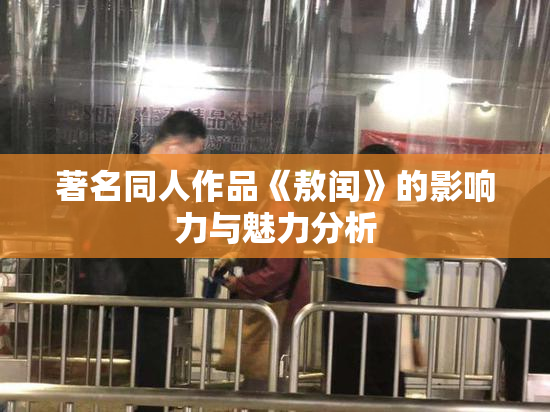 著名同人作品《敖闰》的影响力与魅力分析