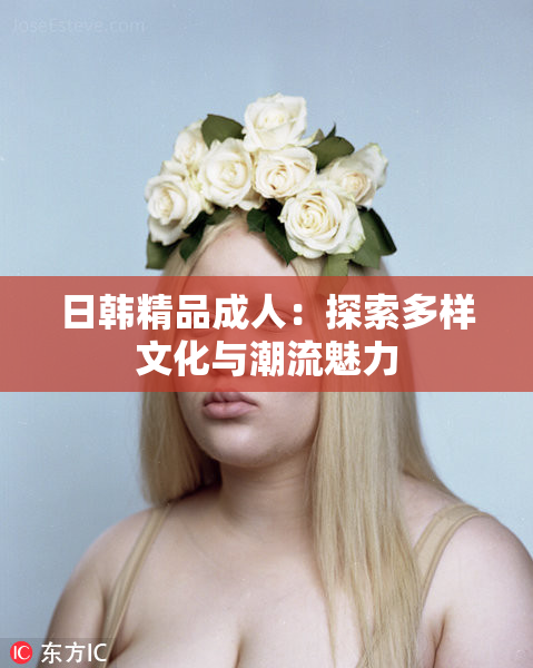日韩精品成人：探索多样文化与潮流魅力