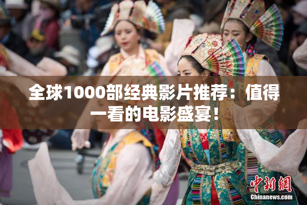 全球1000部经典影片推荐：值得一看的电影盛宴！