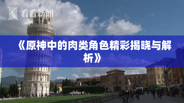 《原神中的肉类角色精彩揭晓与解析》