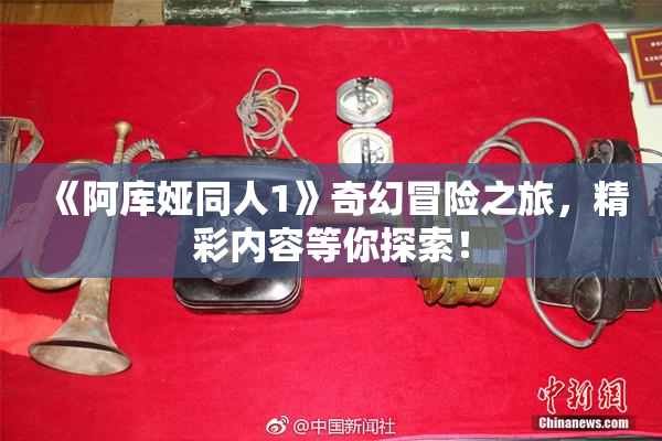 《阿库娅同人1》奇幻冒险之旅，精彩内容等你探索！