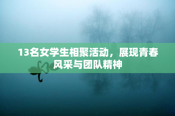13名女学生相聚活动，展现青春风采与团队精神