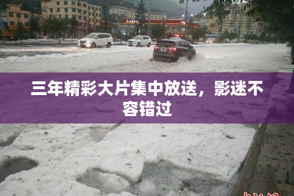 三年精彩大片集中放送，影迷不容错过