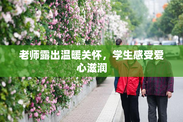 老师露出温暖关怀，学生感受爱心滋润