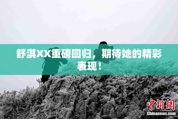 舒淇XX重磅回归，期待她的精彩表现！
