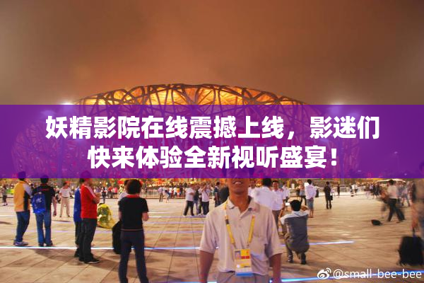 妖精影院在线震撼上线，影迷们快来体验全新视听盛宴！