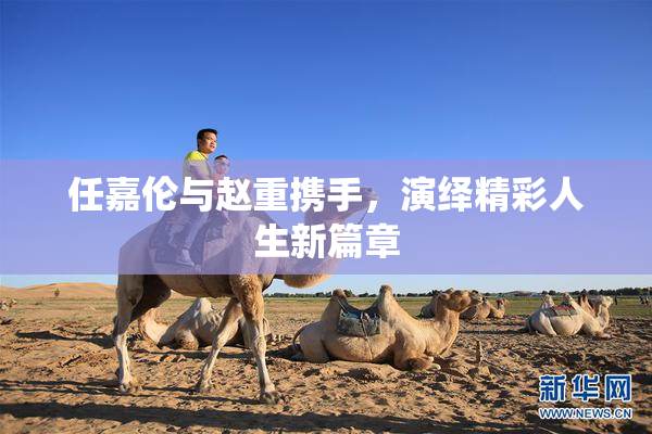 任嘉伦与赵重携手，演绎精彩人生新篇章