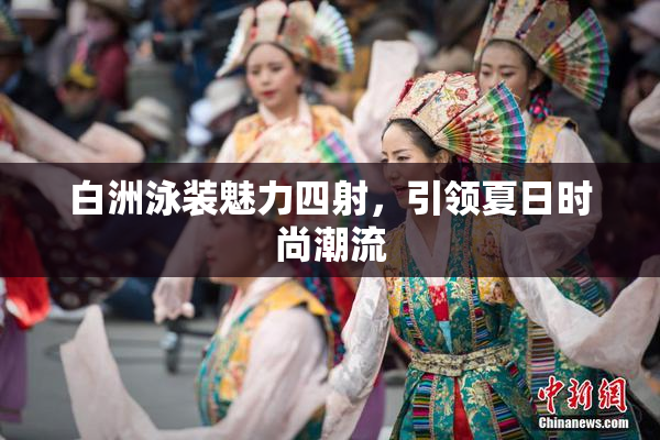 白洲泳装魅力四射，引领夏日时尚潮流