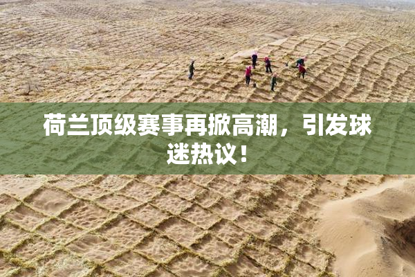 荷兰顶级赛事再掀高潮，引发球迷热议！