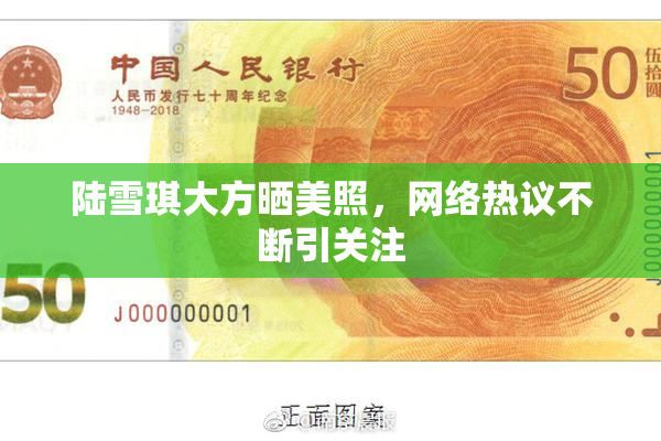 陆雪琪大方晒美照，网络热议不断引关注