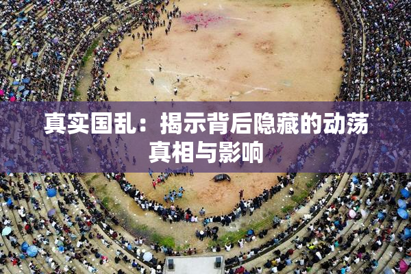 真实国乱：揭示背后隐藏的动荡真相与影响