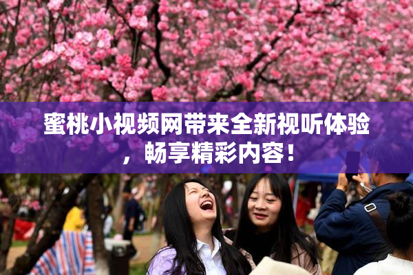 蜜桃小视频网带来全新视听体验，畅享精彩内容！