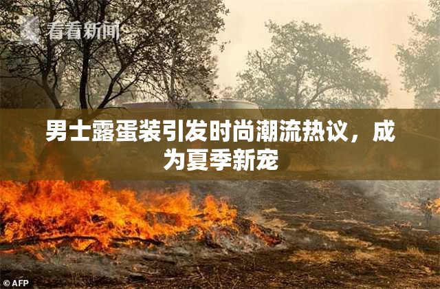 男士露蛋装引发时尚潮流热议，成为夏季新宠