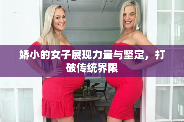娇小的女子展现力量与坚定，打破传统界限