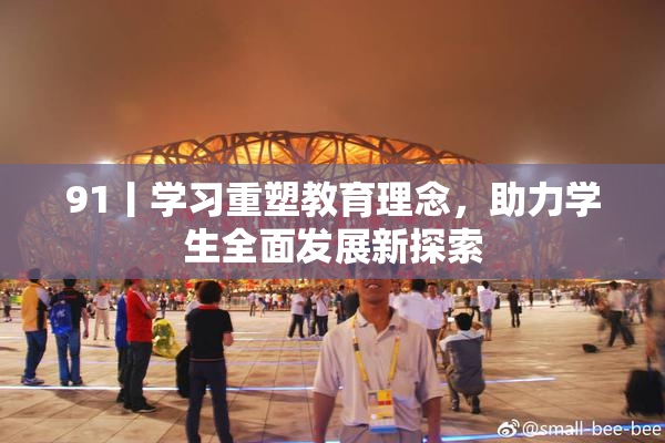 91丨学习重塑教育理念，助力学生全面发展新探索