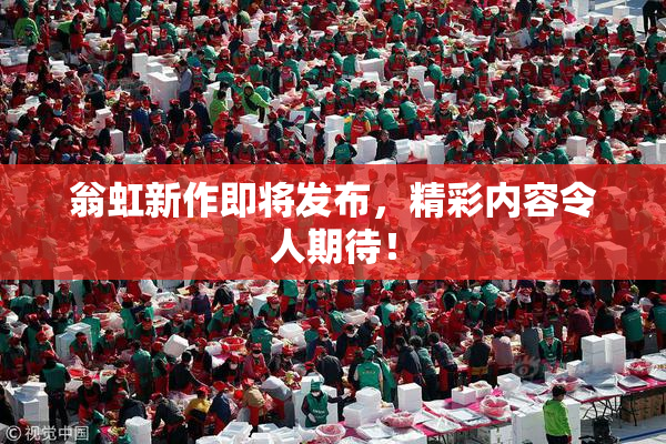 翁虹新作即将发布，精彩内容令人期待！