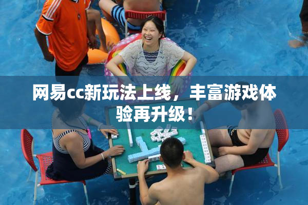 网易cc新玩法上线，丰富游戏体验再升级！